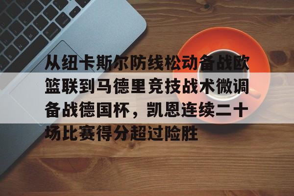 九游网页平台-从纽卡斯尔防线松动备战欧篮联到马德里竞技战术微调备战德国杯，凯恩连续二十场比赛得分超过险胜的简单介绍